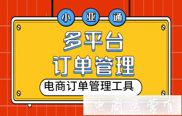 多平臺(tái)訂單如何進(jìn)行合并管理?電商訂單管理工具小亞通好用嗎?